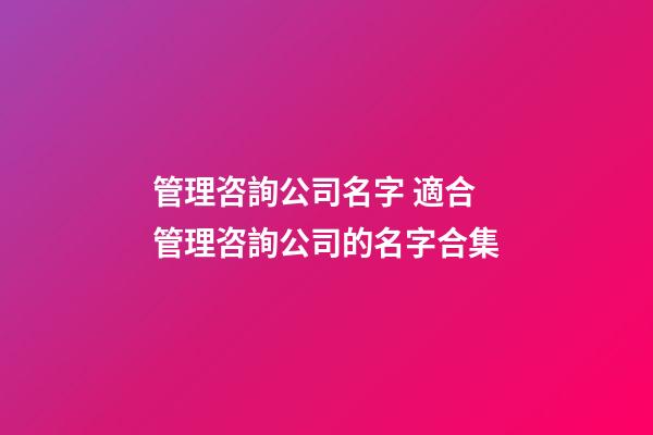 管理咨詢公司名字 適合管理咨詢公司的名字合集-第1張-公司起名-玄機派